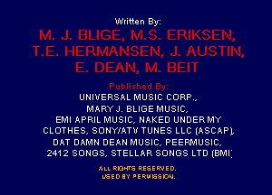 Written Byz

UNIVERSAL MUSIC CORP.
MARYJ BLIGE MUSIC.

EMI APRIL MUSIC, NAKED UNDERMY
CLOTHES, SONYIATV TUNES LLC (ASCAPL
DAT DAMN DEAN MUSIC, PEENWUSIC,
2412 SONGS, STELLAR SONGS LTD (BMI

ALI. RON RESEE-IED
LGEDIY 'ERVESDU