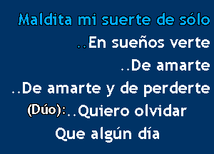 Maldita mi suerte de s6lo
..En suerios verte
..De amarte

..De amarte y de perderte
(Dl'I0)t. .Quiero olvidar
Que algL'm dia