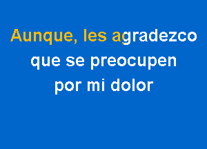 Aunque, Ies agradezco
que se preocupen

por mi dolor