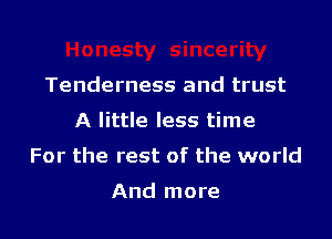 Tenderness and trust

A little less time

For the rest of the world

And more