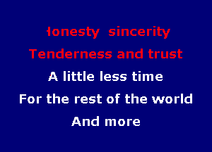 A little less time

For the rest of the world

And more