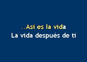 ..Asi es la Vida

La Vida despuac. de ti