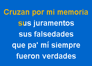 Cruzan por mi memoria
sus juramentos

sus falsedades
que pa' mi siempre
fueron verdades