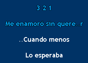 321

Me enamord sin quere..r

..Cuando menos

Lo esperaba