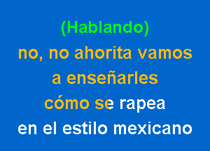 (Hablando)
no, no ahorita vamos

a enseliarles
c6mo se rapea
en el estilo mexicano