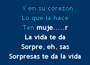 ..Y en su coraz6n
Lo que la hace
Tan muje ..... r

La Vida te da
Sorpre, eh, sas
Sorpresas te da la Vida