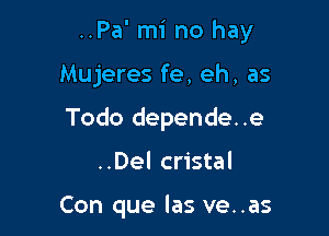 ..Pa' mi no hay

Mujeres fe, eh, as
Todo depende..e

..Del cristal

Con que las ve..as