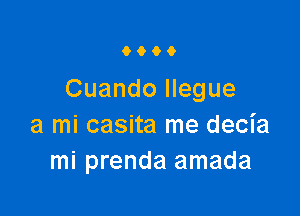 9900

Cuando Ilegue

a mi casita me decia
mi prenda amada