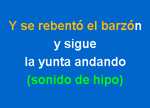 Y se rebentc') el barz6n
y sigue

la yunta andando
(sonido de hipo)