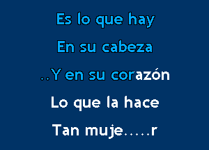 Es lo que hay

En su cabeza
..Y en su corazc'm
Lo que la hace

Tan muje ..... r