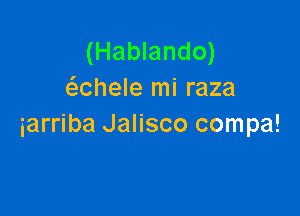 (Hablando)
(fechele mi raza

iarriba Jalisco compa!