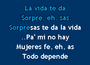 La Vida te da
Sorpre, eh, sas
Sorpresas te da la Vida

..Pa'm1' no hay
Mujeres fe, eh, as
Todo depende