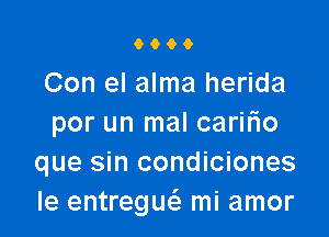 0600

Con el alma herida

por un mal caririo
que sin condiciones
Ie entreguc'a mi amor