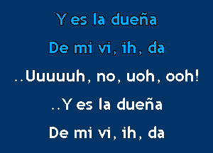 Yes la duelaa

De mi v1, ih, da

..Uuuuuh, no, uoh, ooh!

..Y es la dueria

De mi vi, ih, da