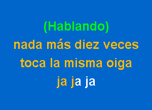 (Hablando)
nada mails diez veces

toca la misma oiga
Ja Ja J'a