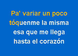 Pa' variar un poco
t6quenme la misma

esa que me Ilega
hasta el coraz6n