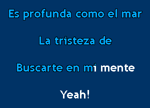 Es profunda como el mar

La tristeza de

Buscarte en mi mente

Yeah!