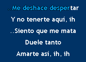 ..Me deshace despertar
Y no tenerte aqui, ih
..S1'ento que me mata

Duele tanto

Amarte asi, 1h, ih l