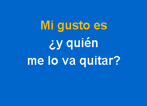 Mi gusto es
(,3! quia

me lo va quitar?