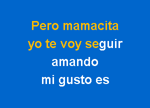 Pero mamacita
yo te voy seguir

amando
mi gusto es