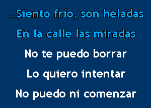 ..Siento frio, son heladas
En la calle las miradas
No te puedo borrar
Lo quiero intentar

No puedo ni comenzar