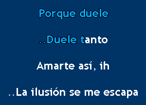 Porque duele

..Duele tanto
Amarte asi, 1h

..La ilusi6n se me escapa