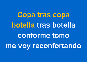 Copa tras copa
botella tras botella

conforme tomo
me voy reconfortando