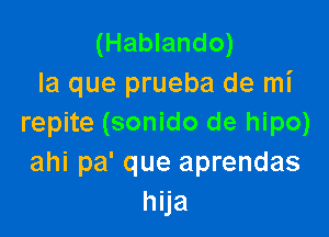 (Hablando)
la que prueba de mi

repite (sonido de hipo)
ahi pa' que aprendas
hija