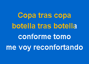 Copa tras copa
botella tras botella

conforme tomo
me voy reconfortando