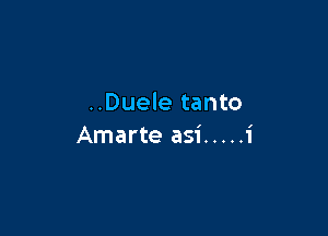 ..Duele tanto

I

Amarte asi ..... 1