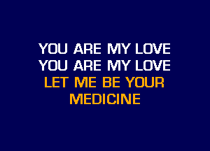 YOU ARE MY LOVE
YOU ARE MY LOVE

LET ME BE YOUR
MEDICINE