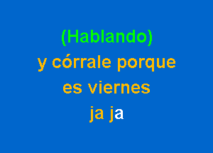 (Hablando)
y c6rrale porque

es viernes
1a 1'61