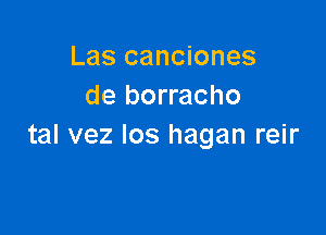 Las canciones
de borracho

tal vez los hagan reir