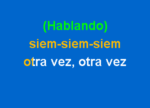 (Hablando)
siem-siem-siem

otra vez, otra vez