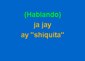 (Hablando)
J'a jay

ay shiquita