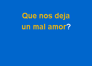 Que nos deja
un mal amor?