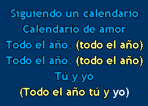 Siguiendo un calendario
Calendario de amor
Todo el ar'io, (todo el ar'io)
Todo el ar'io, (todo el ar'io)
Tu y yo
(Todo el ar'io tL'I y yo)