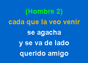 (Hombre 2)
cada que la veo venir

se agacha
y se va de lado
querido amigo