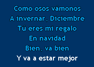 Como osos vamonos
A invernar, Diciembre
Tu eres mi regalo
En navidad
Bien, va bien

Y va a estar mejor l