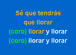 Sc3 que tendrais
que llorar

(coro) llorar y llorar
(coro) llorar y llorar