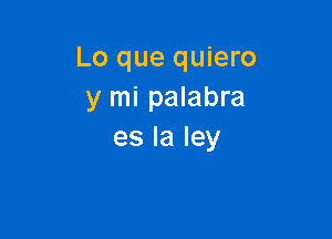 Lo que quiero
y mi palabra

es la ley