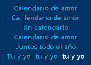 Calendario de amor
Ca..lendario de amor
Un calendario
Calendario de amor
Juntos todo el ario

Tuyyo,thyo,tIJyyo l