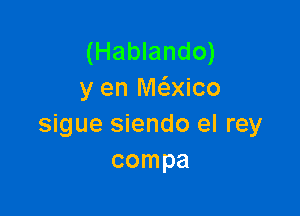 (Hablando)
y en Maico

sigue siendo el rey
compa