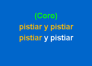 (Coro)
pistiar y pistiar

pistiar y pistiar