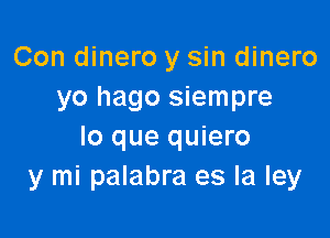 Con dinero y sin dinero
yo hago siempre

lo que quiero
y mi palabra es la ley