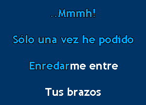 ..Mmmh!

S6Io una vez he podido

Enredarme entre

Tus brazos