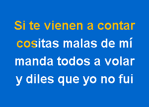 Si te vienen a contar
cositas malas de mi

manda todos a volar
y diles que yo no fui