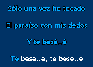 Sblo una vez he tocado
El paraiso con mis dedos
Y te bes63..63

Te beStiz..153, te bes63..63