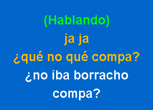 (Hablando)
la 1'61

(Qw no qw compa?
gno iba borracho
compa?