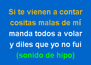 Si te vienen a contar
cositas malas de mi

manda todos a volar
y diles que yo no fui
(sonido de hipo)